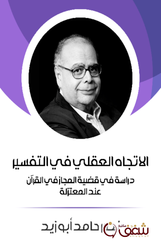 كتاب الاتجاه العقلي في التفسير ؛ دراسة في قضية المجاز في القرآن عند المعتزلة للمؤلف نصر حامد أبو زيد